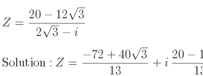 The answer to Z=(20-12sqrt(3))/(2sqrt(3)-i) is Z=(-72+40sqrt(3))/(13)+i(20-12sqrt(3))/(13)